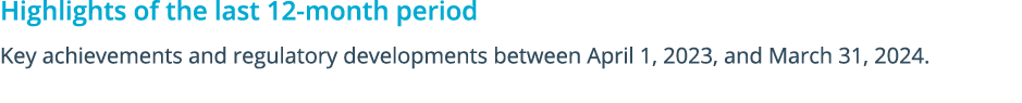 Highlights of the last 12 month period Key achievements and regulatory developments between April 1, 2023, and March ...