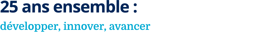 25 ans ensemble : d velopper, innover, avancer