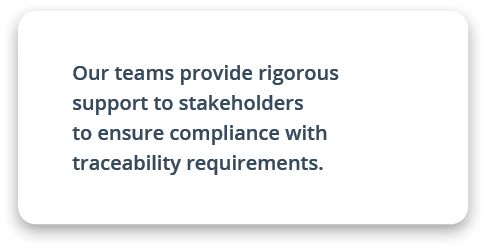 Our teams provide rigorous support to stakeholders to ensure compliance with traceability requirements.